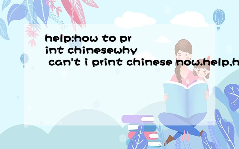 help:how to print chinesewhy can't i print chinese now.help,help,help!after installing the computer system,suddenly,i can't print chinese!now i can't find 