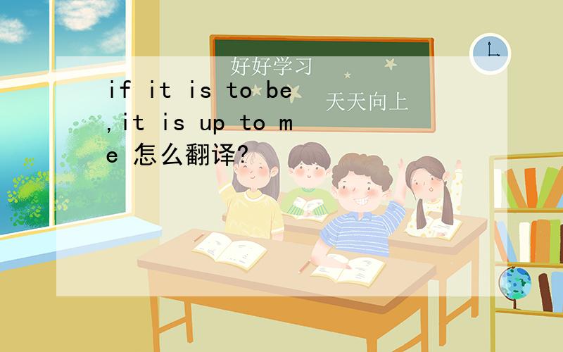 if it is to be,it is up to me 怎么翻译?