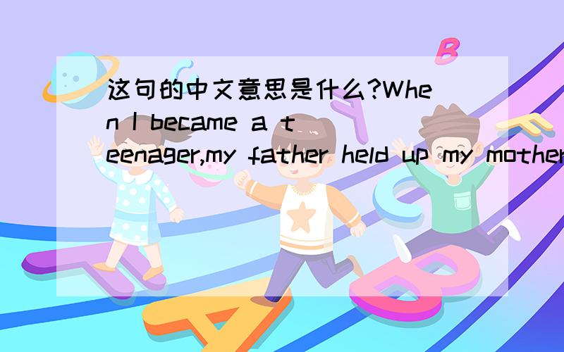 这句的中文意思是什么?When I became a teenager,my father held up my mother as a model of feminine behavior.