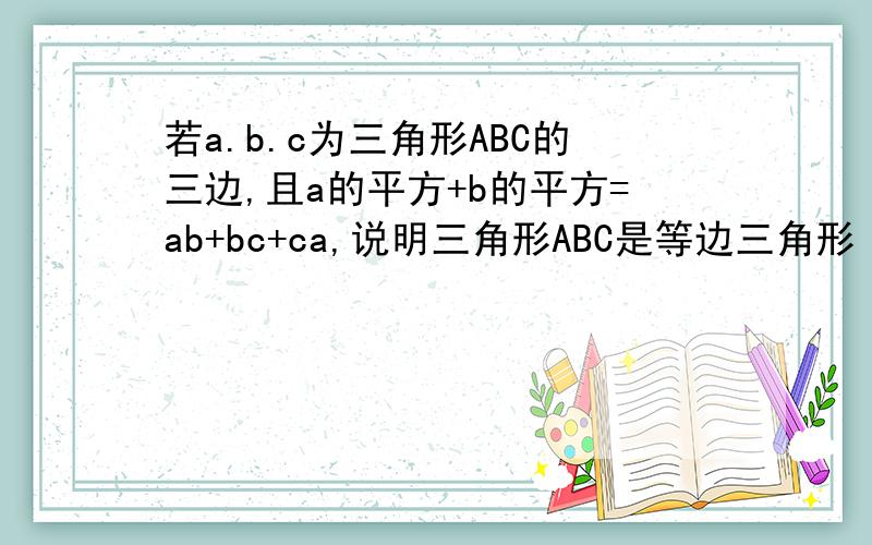 若a.b.c为三角形ABC的三边,且a的平方+b的平方=ab+bc+ca,说明三角形ABC是等边三角形