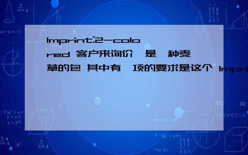 Imprint:2-colored 客户来询价,是一种麦草的包 其中有一项的要求是这个 Imprint:2-colored 这几个单词我都懂,但是合在一起我就不懂了 我我我。不是印刷业的我们只是天然材料手工编织筐之类的厄