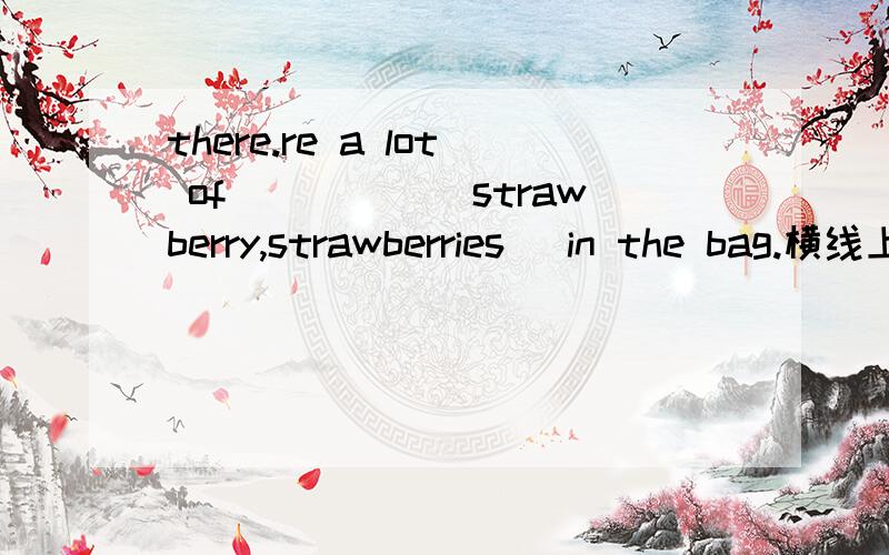 there.re a lot of_____(strawberry,strawberries) in the bag.横线上填哪个单词