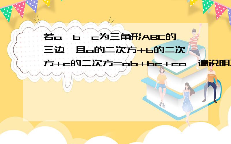 若a、b、c为三角形ABC的三边,且a的二次方+b的二次方+c的二次方=ab+bc+ca,请说明三角形ABC是等边三角形