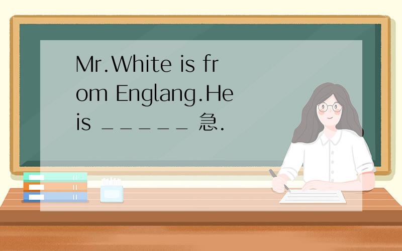 Mr.White is from Englang.He is _____ 急.