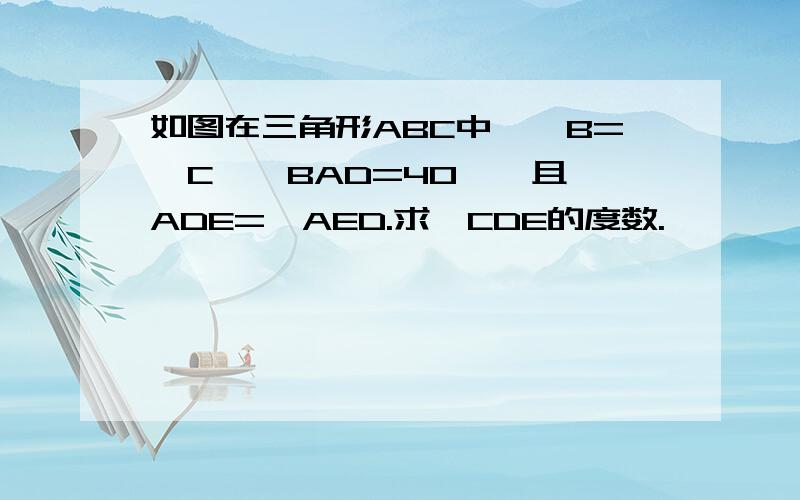 如图在三角形ABC中,∠B=∠C,∠BAD=40°,且∠ADE=∠AED.求∠CDE的度数.