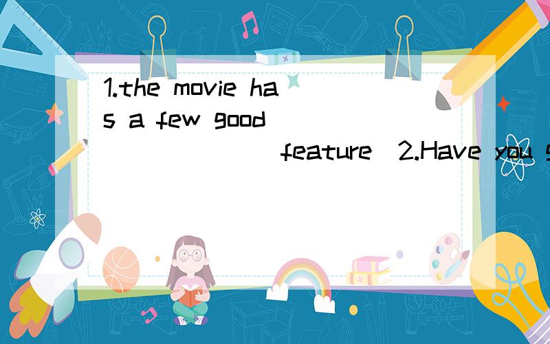 1.the movie has a few good________(feature)2.Have you got her___ _____（late）newno,i have not.i have not heard form her for a long time3.my father likes gentle and _______(tradition) music4.I do not know what_______(say) next