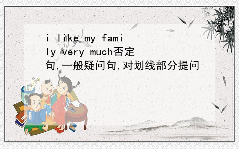 i like my family very much否定句,一般疑问句,对划线部分提问