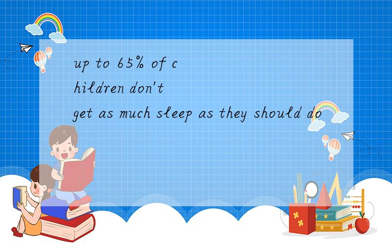 up to 65% of children don't get as much sleep as they should do