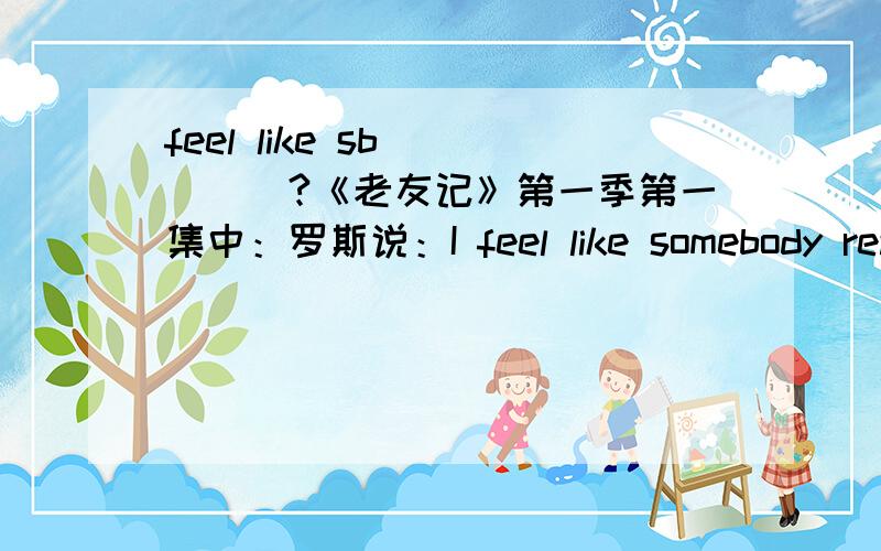 feel like sb ____?《老友记》第一季第一集中：罗斯说：I feel like somebody reached down my throat and grabbed my small intestine.为什么是feel like sb done sth