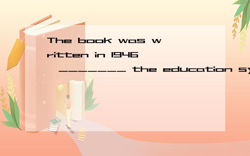 The book was written in 1946,_______ the education system has witnessed great changes.A.when B.during which C.since then D.since when