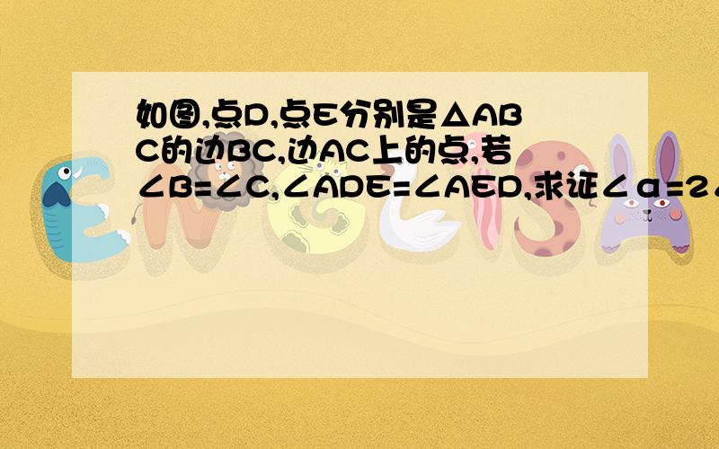 如图,点D,点E分别是△ABC的边BC,边AC上的点,若∠B=∠C,∠ADE=∠AED,求证∠α=2∠CDE我很急,所以线上等,大家帮帮忙有没有说理的过程啊，这样子有点看不懂