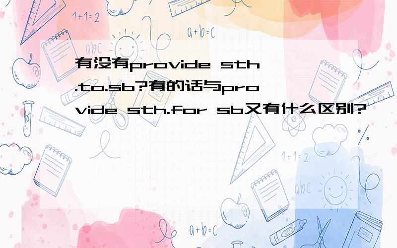 有没有provide sth.to.sb?有的话与provide sth.for sb又有什么区别?