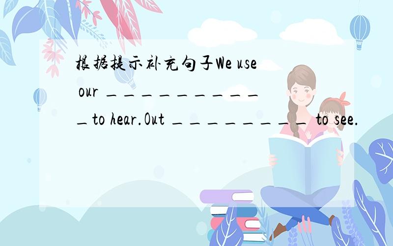 根据提示补充句子We use our __________to hear.Out ________ to see.