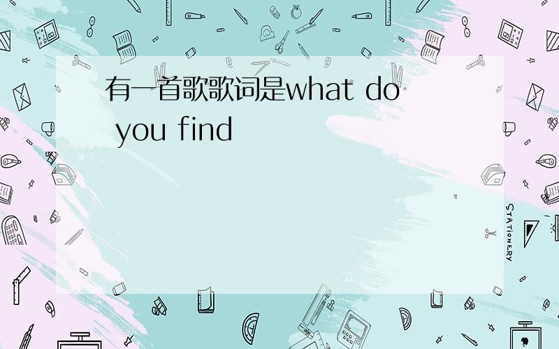 有一首歌歌词是what do you find