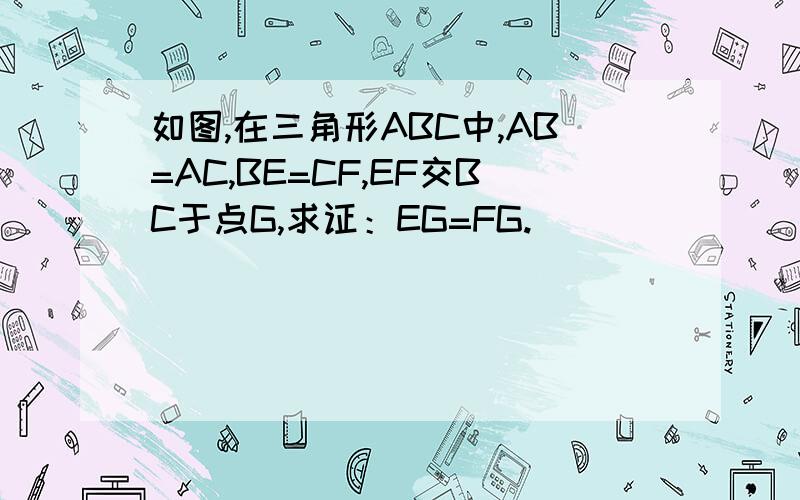 如图,在三角形ABC中,AB=AC,BE=CF,EF交BC于点G,求证：EG=FG.