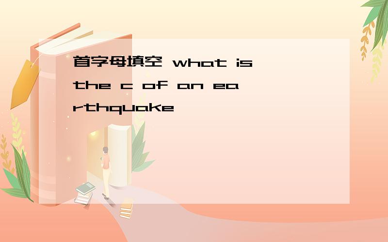 首字母填空 what is the c of an earthquake