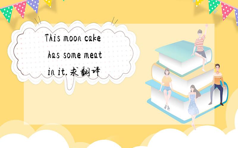 This moon cake has some meat in it.求翻译