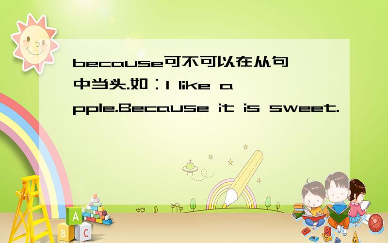 because可不可以在从句中当头.如：I like apple.Because it is sweet.