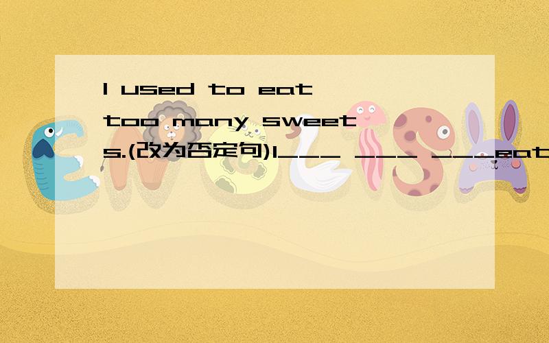 I used to eat too many sweets.(改为否定句)I___ ___ ___eat too many sweets.