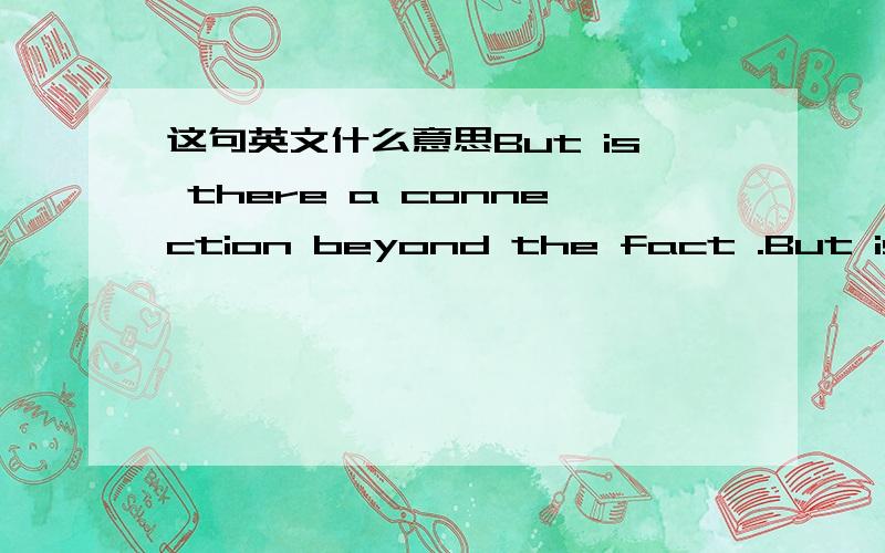 这句英文什么意思But is there a connection beyond the fact .But is there a connection beyond the fact that both sit on the geologically active Ring of Fire that encircles the Pacific Ocean?