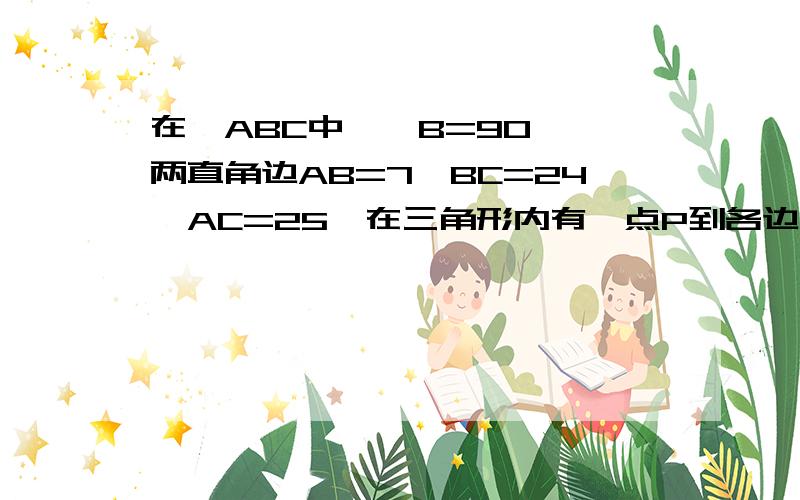 在△ABC中,∠B=90°,两直角边AB=7,BC=24,AC=25,在三角形内有一点P到各边距离相等,则这个距离是?