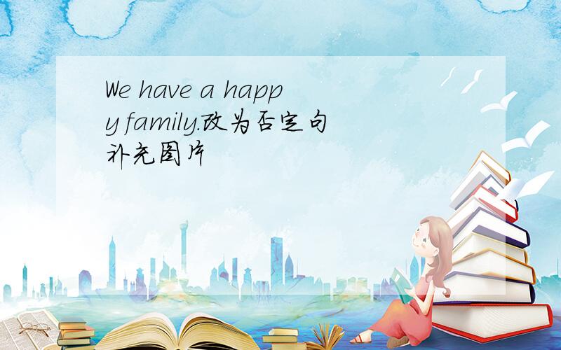 We have a happy family.改为否定句补充图片