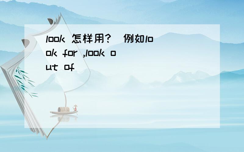 look 怎样用?＿例如look for ,look out of