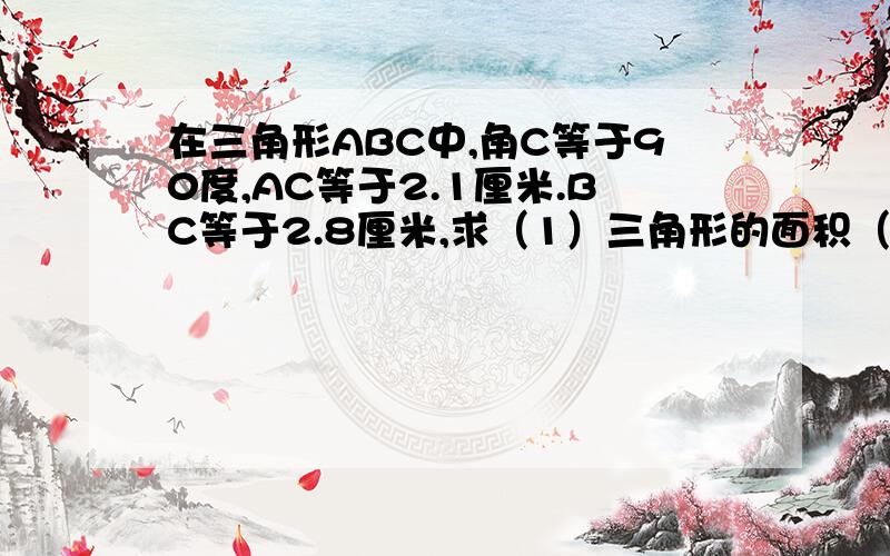 在三角形ABC中,角C等于90度,AC等于2.1厘米.BC等于2.8厘米,求（1）三角形的面积（2）斜边AB（3）高CD