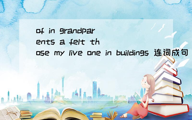 of in grandparents a felt those my live one in buildings 连词成句