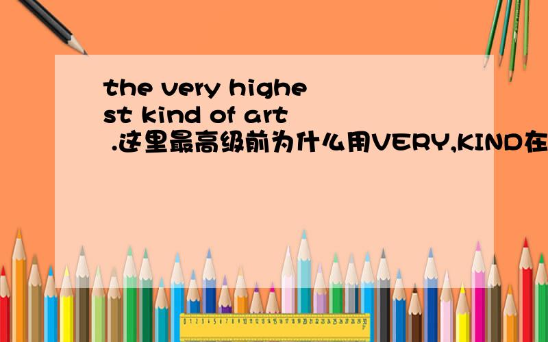 the very highest kind of art .这里最高级前为什么用VERY,KIND在这是什么意思