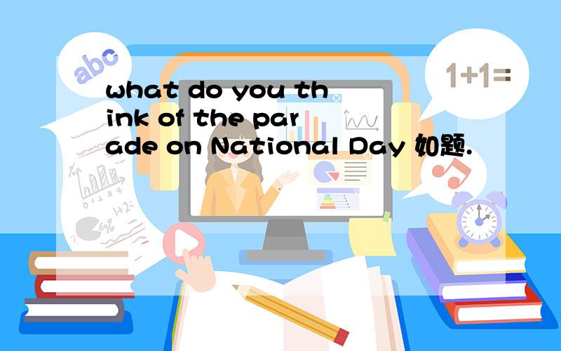 what do you think of the parade on National Day 如题.