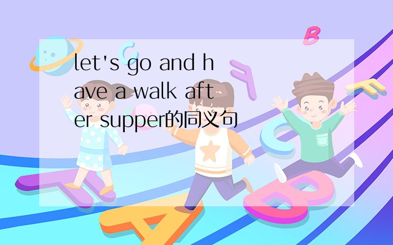 let's go and have a walk after supper的同义句