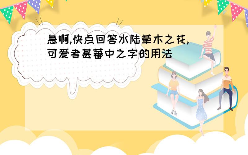 急啊,快点回答水陆草木之花,可爱者甚蕃中之字的用法