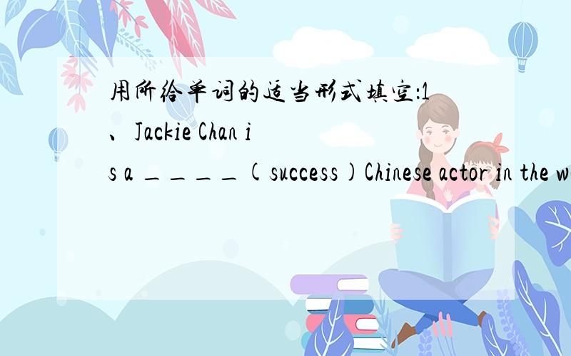 用所给单词的适当形式填空：1、Jackie Chan is a ____(success)Chinese actor in the world.Eliza was the best ____(perform) in yesterday's talent show.