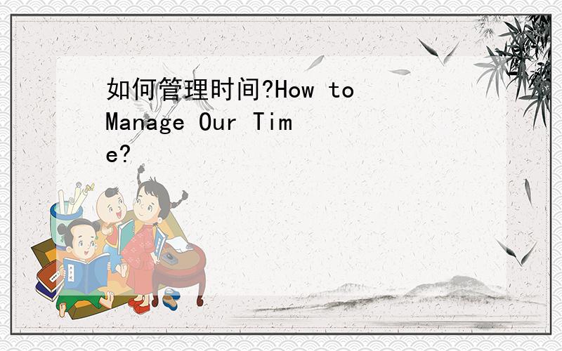 如何管理时间?How to Manage Our Time?