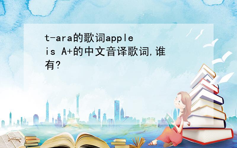 t-ara的歌词apple is A+的中文音译歌词,谁有?