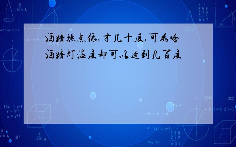 酒精燃点低,才几十度,可为啥酒精灯温度却可以达到几百度