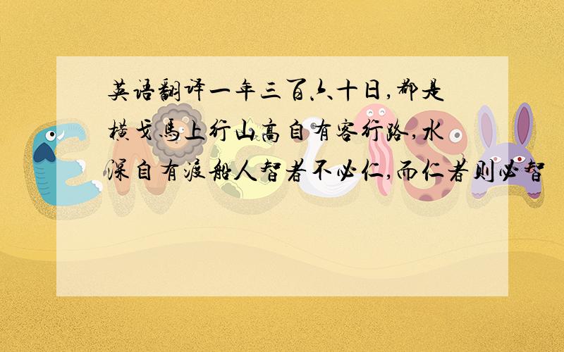 英语翻译一年三百六十日,都是横戈马上行山高自有客行路,水深自有渡船人智者不必仁,而仁者则必智