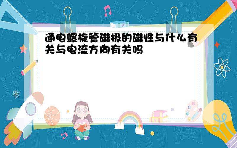 通电螺旋管磁极的磁性与什么有关与电流方向有关吗