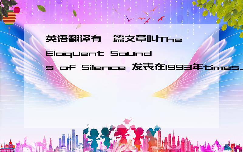 英语翻译有一篇文章叫The Eloquent Sounds of Silence 发表在1993年times上的，求那一篇的翻译，