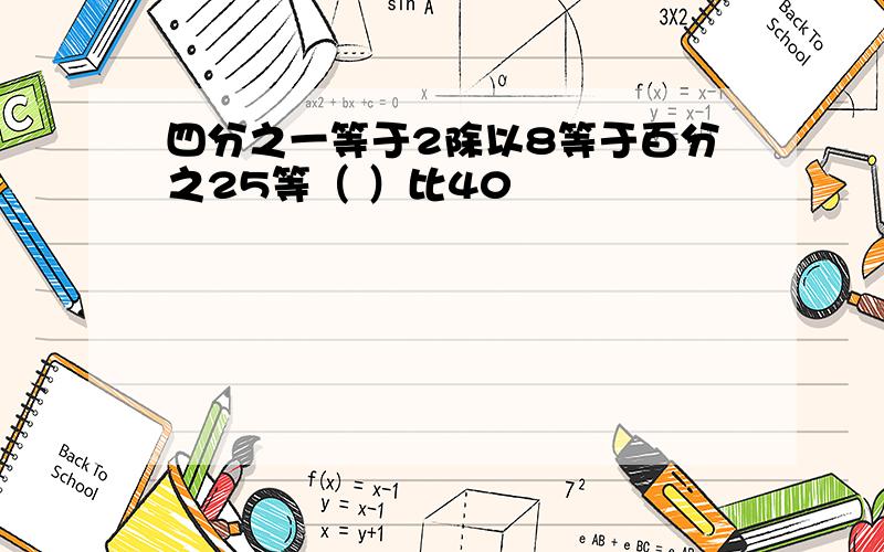 四分之一等于2除以8等于百分之25等（ ）比40