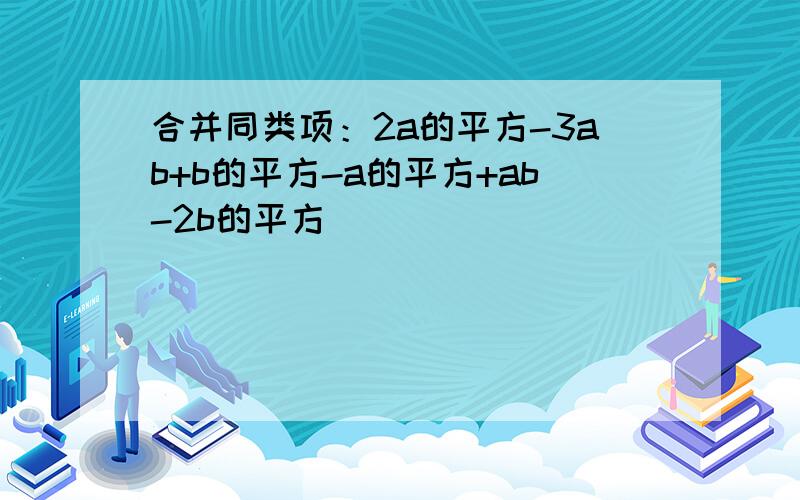 合并同类项：2a的平方-3ab+b的平方-a的平方+ab-2b的平方