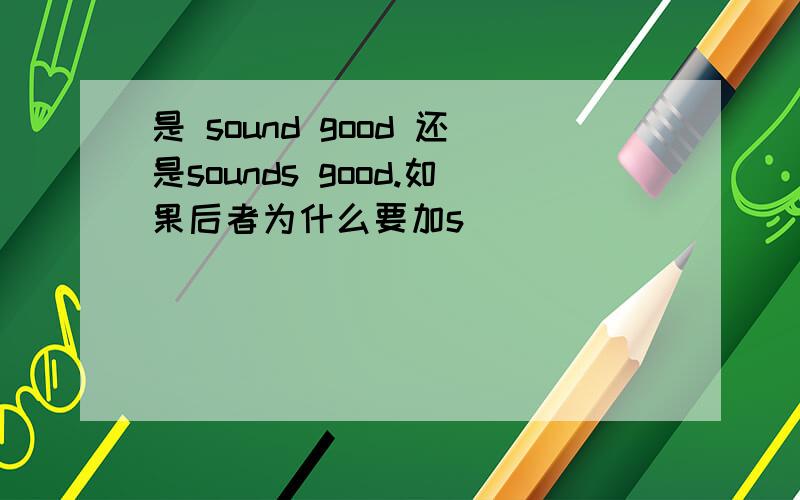 是 sound good 还是sounds good.如果后者为什么要加s