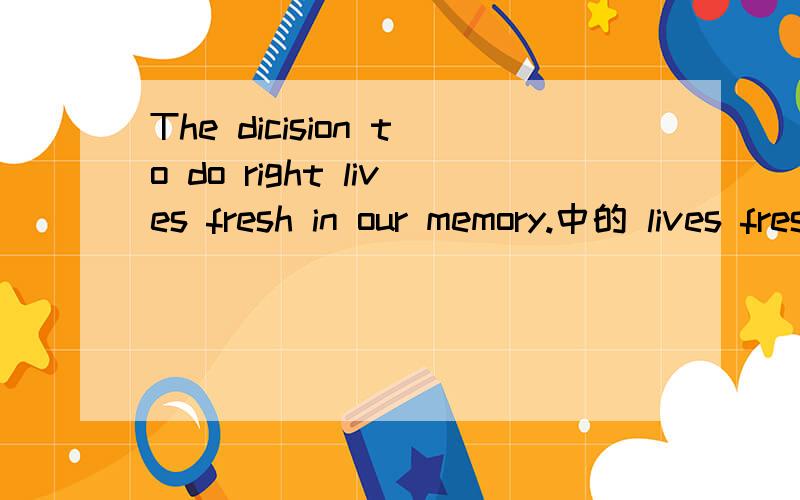 The dicision to do right lives fresh in our memory.中的 lives fresh 从语法上怎么理解?fresh是adj.live是vi,如果是adj作状语,fresh前应该有逗号吧?