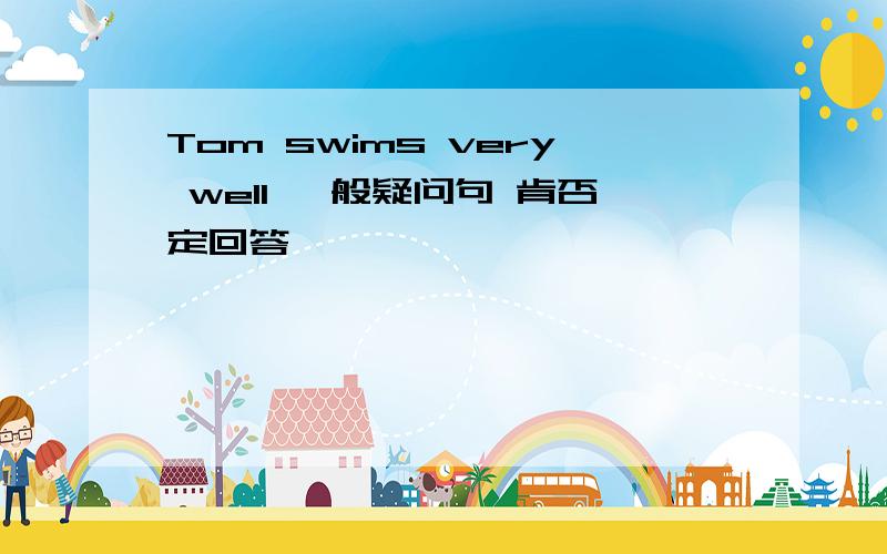 Tom swims very well 一般疑问句 肯否定回答