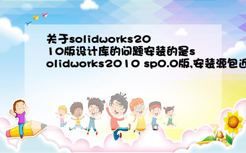 关于solidworks2010版设计库的问题安装的是solidworks2010 sp0.0版,安装源包近6G,应该是完整版了.我主要做的是钣金,经常用到设计库里的成形工具,但不想竟然找不到design library目录,只有那些标准零