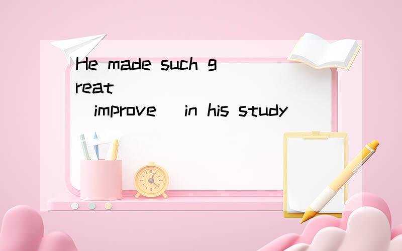 He made such great _________(improve) in his study