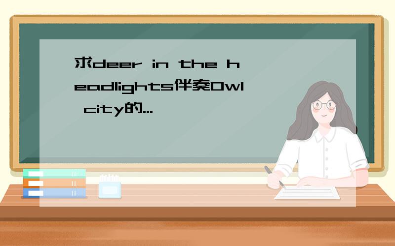 求deer in the headlights伴奏Owl city的...