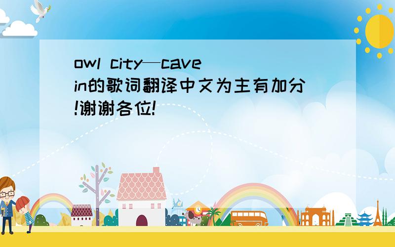 owl city—cave in的歌词翻译中文为主有加分!谢谢各位!