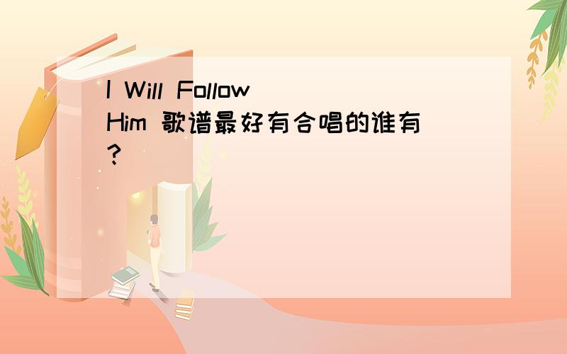 I Will Follow Him 歌谱最好有合唱的谁有?